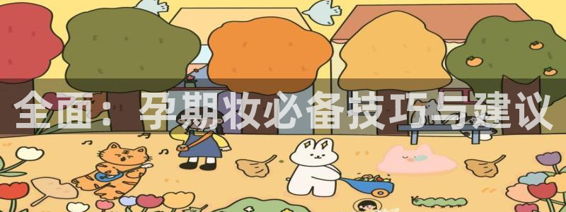 糖心8大家：全面：孕期妆必备技巧与建议